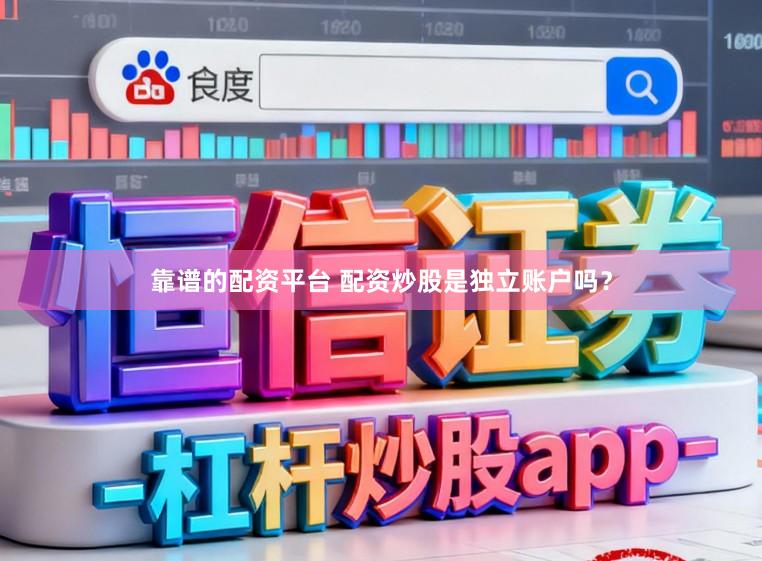 靠谱的配资平台 配资炒股是独立账户吗？
