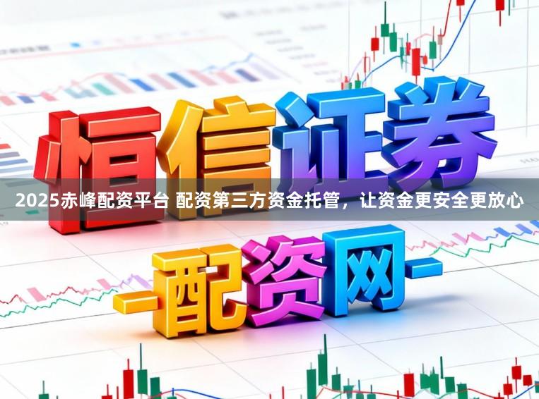 2025赤峰配资平台 配资第三方资金托管，让资金更安全更放心