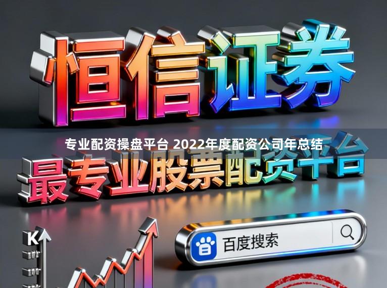 专业配资操盘平台 2022年度配资公司年总结