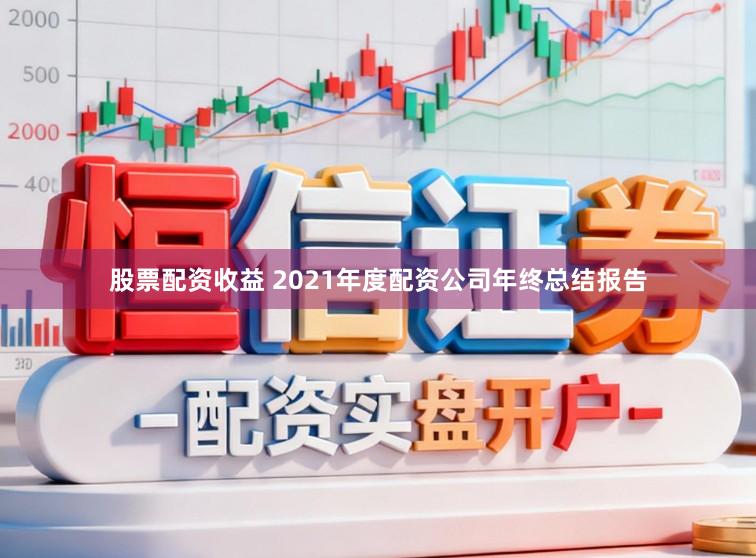股票配资收益 2021年度配资公司年终总结报告