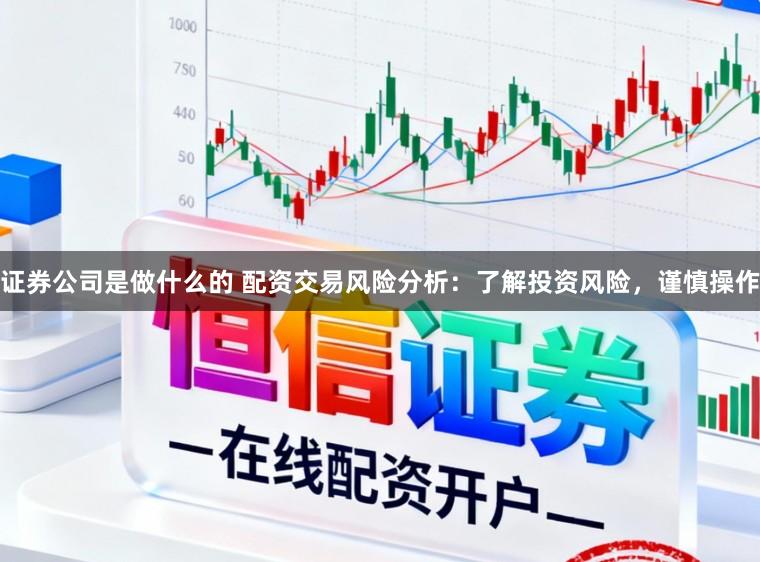 证券公司是做什么的 配资交易风险分析：了解投资风险，谨慎操作