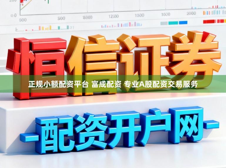正规小额配资平台 富成配资 专业A股配资交易服务