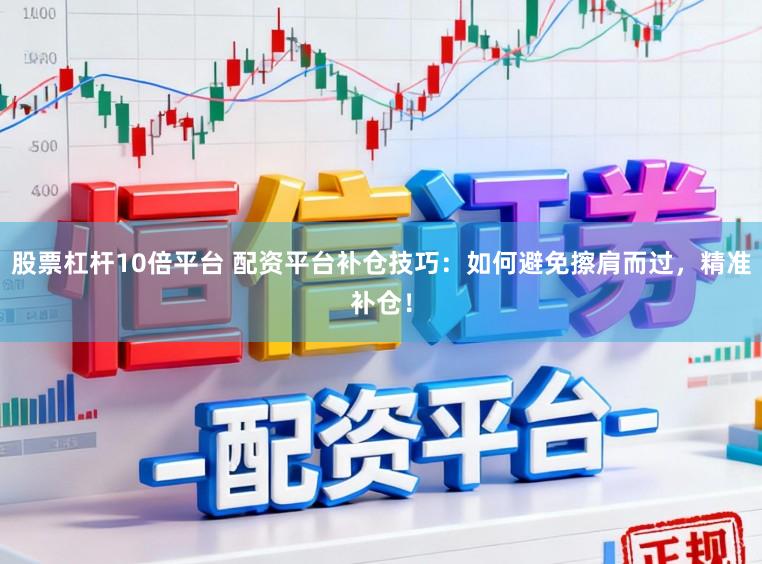 股票杠杆10倍平台 配资平台补仓技巧：如何避免擦肩而过，精准补仓！