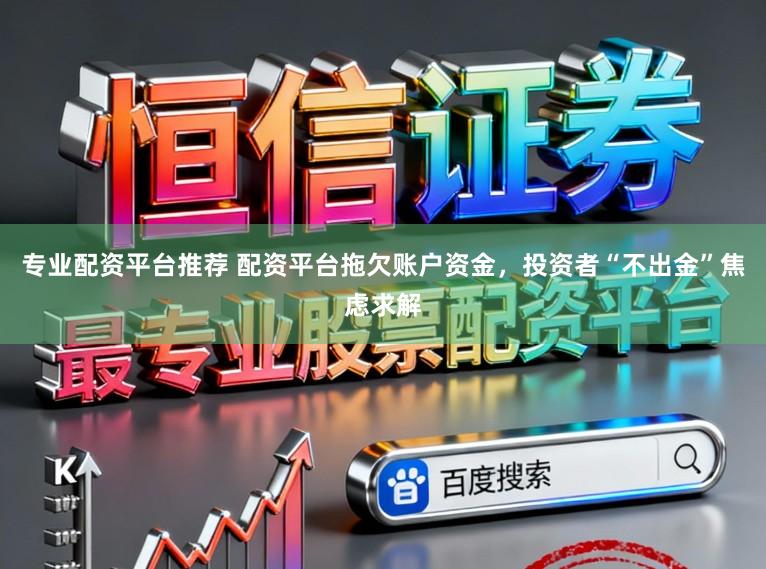 专业配资平台推荐 配资平台拖欠账户资金,投资者“不出金”焦虑求解
