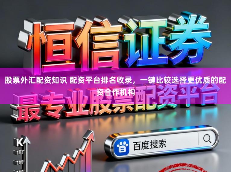 股票外汇配资知识 配资平台排名收录,一键比较选择更优质的配资合作机构