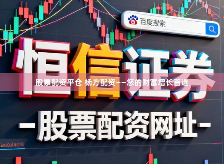 股票配资平仓 杨方配资——您的财富增长首选