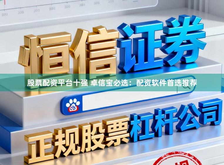 股票配资平台十强 卓信宝必选：配资软件首选推荐