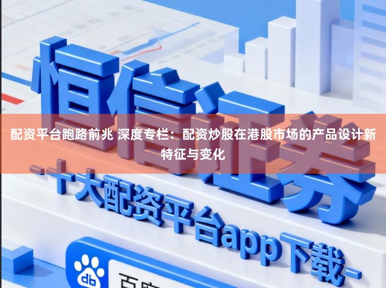 配资平台跑路前兆 深度专栏：配资炒股在港股市场的产品设计新特征与变化