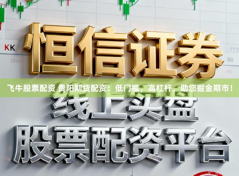 飞牛股票配资 贵阳期货配资：低门槛，高杠杆，助您掘金期市！