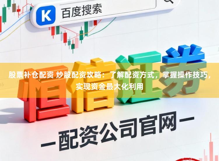 股票补仓配资 炒股配资攻略:了解配资方式,掌握操作技巧,实现资金最大化利用