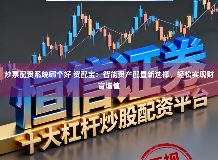 炒票配资系统哪个好 资配宝:智能资产配置新选择,轻松实现财富增值