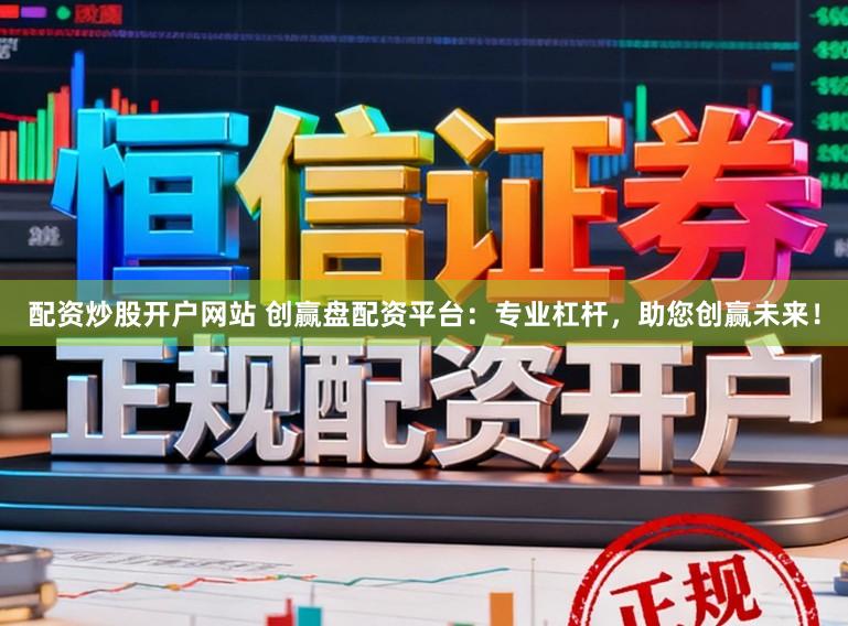 配资炒股开户网站 创赢盘配资平台：专业杠杆，助您创赢未来！