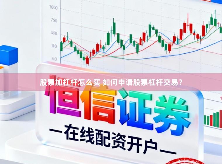 股票加杠杆怎么买 如何申请股票杠杆交易？
