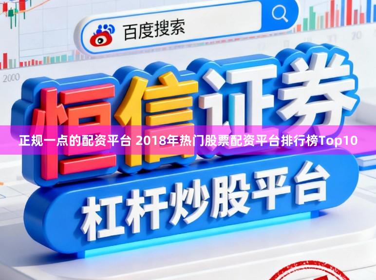 正规一点的配资平台 2018年热门股票配资平台排行榜Top10