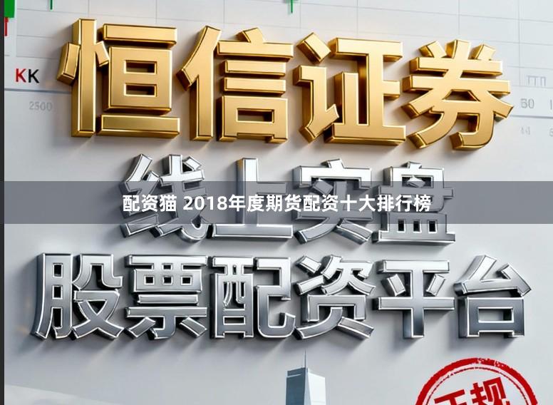 配资猫 2018年度期货配资十大排行榜