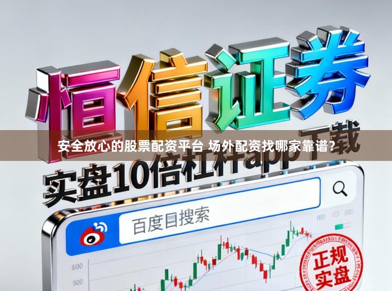 安全放心的股票配资平台 场外配资找哪家靠谱？