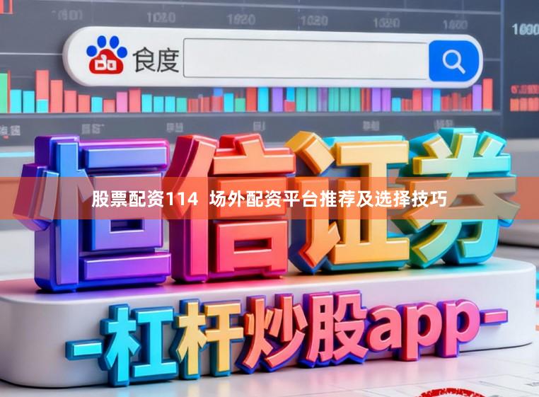 股票配资114  场外配资平台推荐及选择技巧
