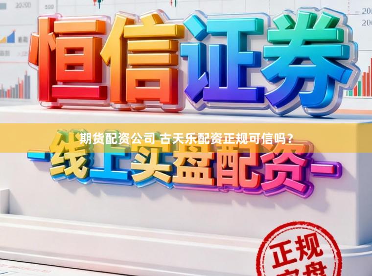 期货配资公司 古天乐配资正规可信吗？