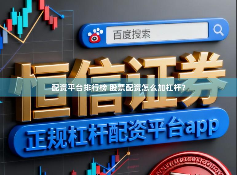 配资平台排行榜 股票配资怎么加杠杆？