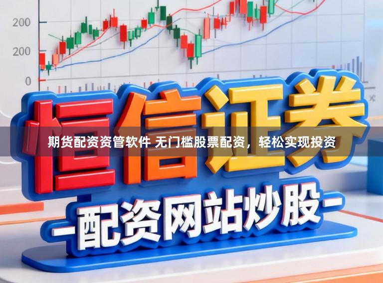 期货配资资管软件 无门槛股票配资，轻松实现投资
