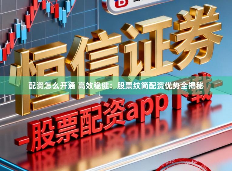 配资怎么开通 高效稳健：股票纹简配资优势全揭秘