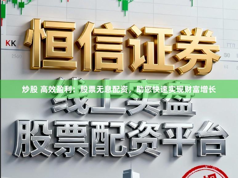 炒股 高效盈利：股票无息配资，助您快速实现财富增长