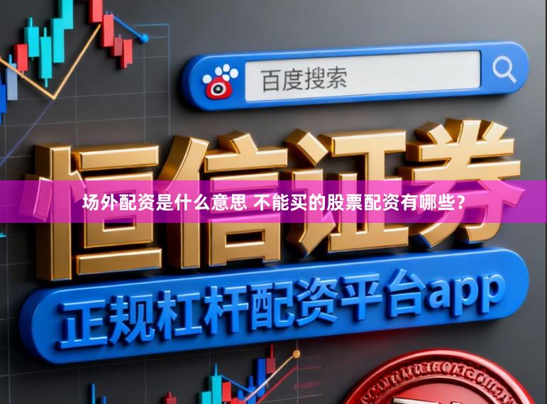场外配资是什么意思 不能买的股票配资有哪些？