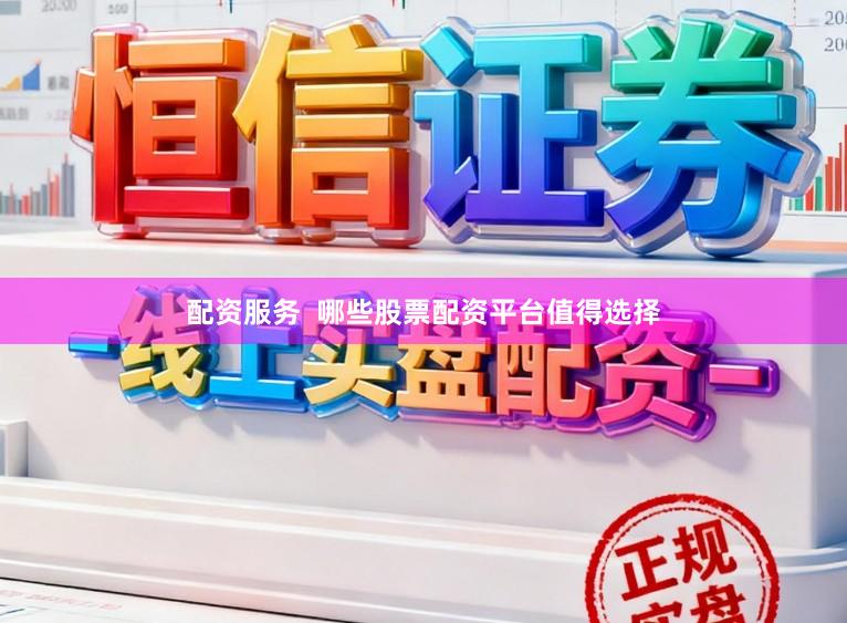 配资服务  哪些股票配资平台值得选择