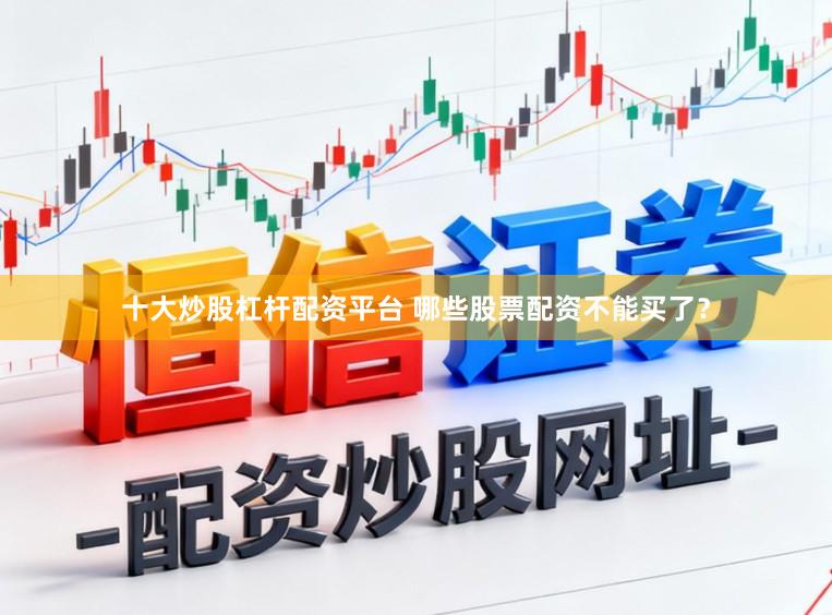 十大炒股杠杆配资平台 哪些股票配资不能买了？