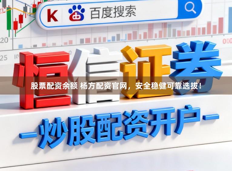 股票配资余额 杨方配资官网，安全稳健可靠选拔！