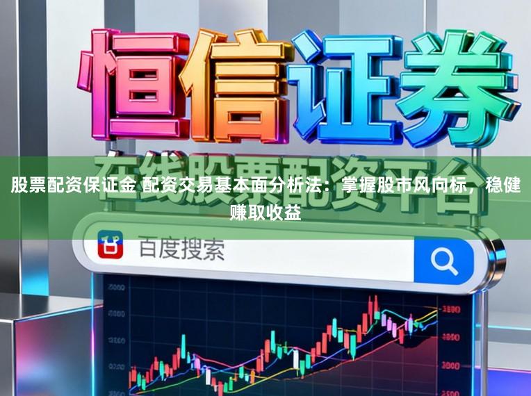 股票配资保证金 配资交易基本面分析法：掌握股市风向标，稳健赚取收益