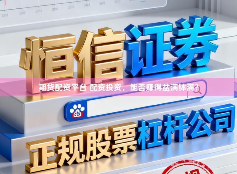 期货配资平台 配资投资，能否赚得盆满钵满？