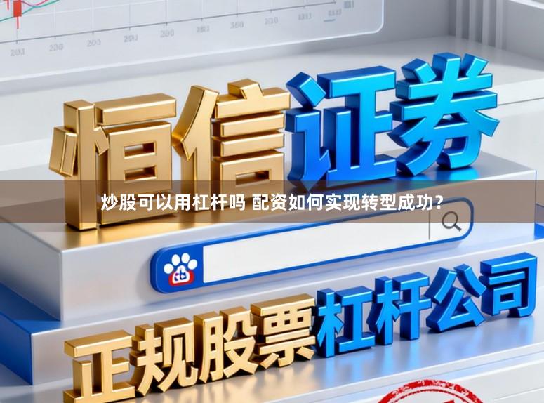 炒股可以用杠杆吗 配资如何实现转型成功？