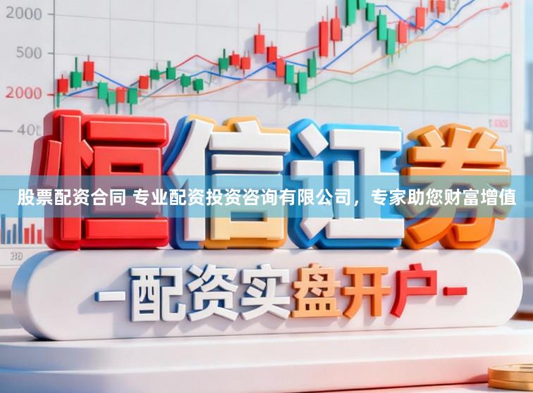 股票配资合同 专业配资投资咨询有限公司，专家助您财富增值