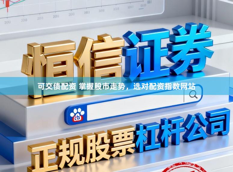 可交债配资 掌握股市走势，选对配资指数网站