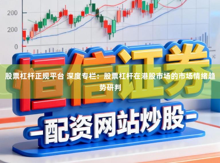 股票杠杆正规平台 深度专栏:股票杠杆在港股市场的市场情绪趋势研判
