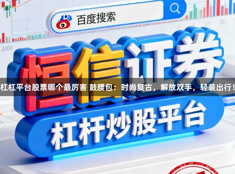 杠杠平台股票哪个最厉害 鼓腰包：时尚复古，解放双手，轻装出行！