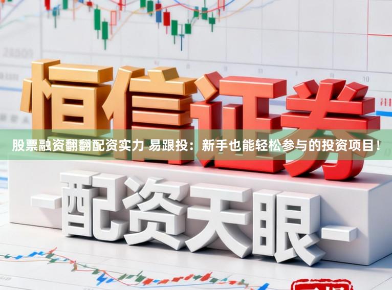 股票融资翻翻配资实力 易跟投：新手也能轻松参与的投资项目！