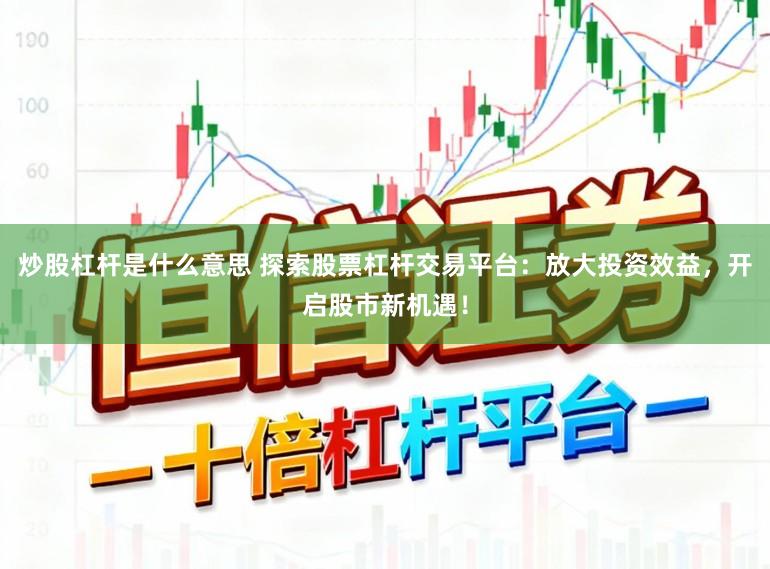 炒股杠杆是什么意思 探索股票杠杆交易平台：放大投资效益，开启股市新机遇！